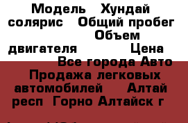  › Модель ­ Хундай солярис › Общий пробег ­ 17 000 › Объем двигателя ­ 1 400 › Цена ­ 630 000 - Все города Авто » Продажа легковых автомобилей   . Алтай респ.,Горно-Алтайск г.